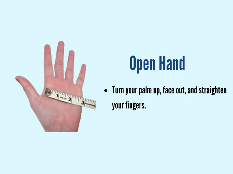 Turn your palm up, face out, and straighten,
your fingers.